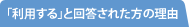 「利用する」と回答された方の理由