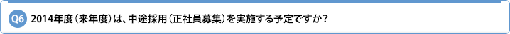 Q6.2014年度(来年度)は、中途採用(正社員募集)を実施する予定ですか?