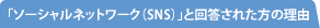 「ソーシャルネットワーク(SNS)」と回答された方の理由