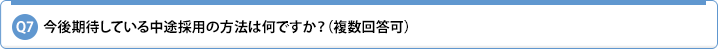 Q7.今後期待している中途採用の方法は何ですか?(複数回答可)
